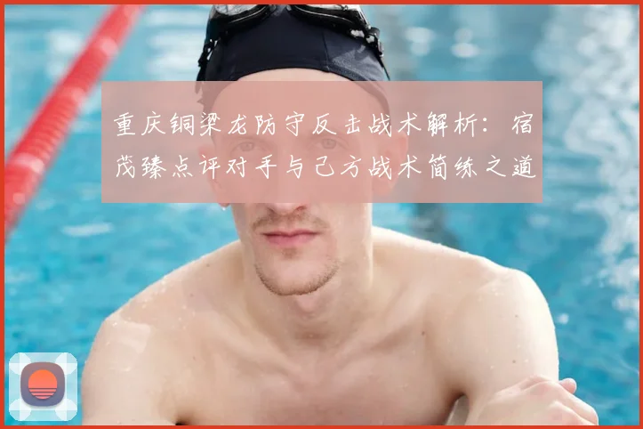 重庆铜梁龙防守反击战术解析：宿茂臻点评对手与己方战术简练之道