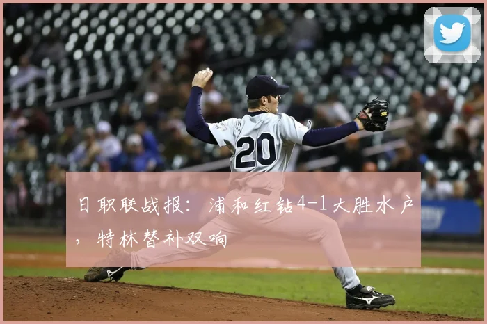 日职联战报:浦和红钻4-1大胜水户,特林替补双响