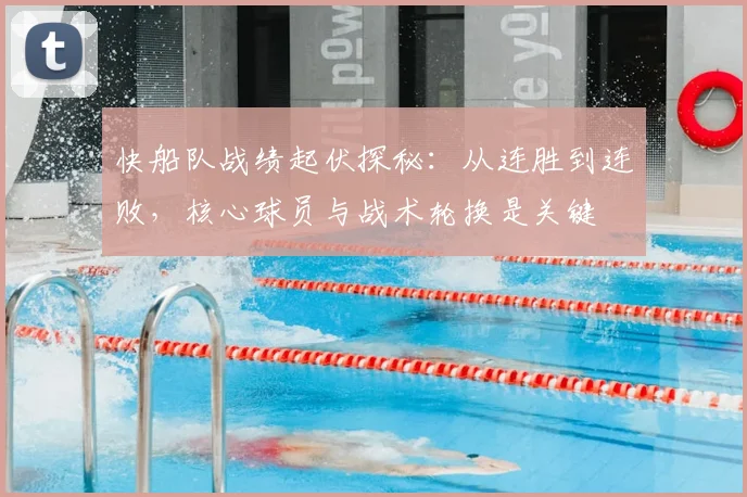快船队战绩起伏探秘:从连胜到连败,核心球员与战术轮换是关键