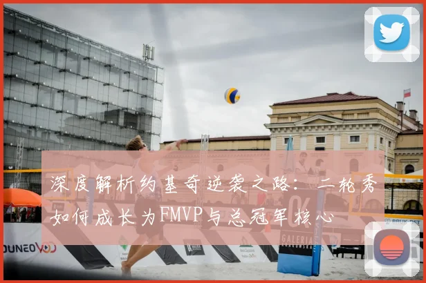 深度解析约基奇逆袭之路：二轮秀如何成长为FMVP与总冠军核心